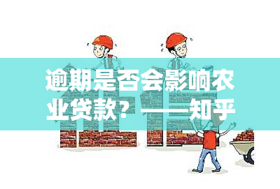 逾期是否会影响农业贷款？——知乎用户的经验分享与解答