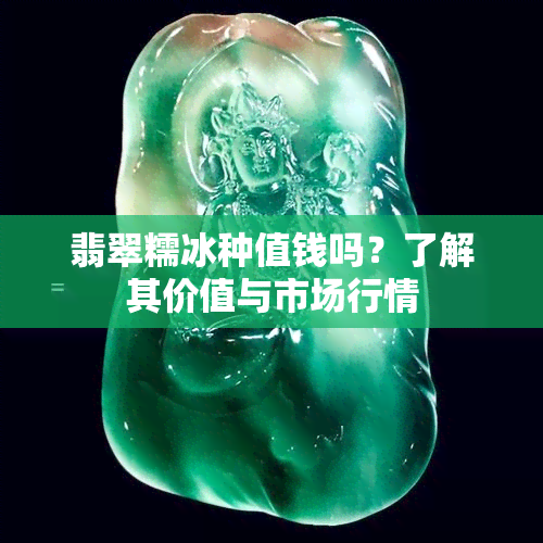 翡翠糯冰种值钱吗？了解其价值与市场行情