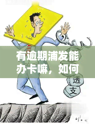 有逾期浦发能办卡嘛，如何申请浦发信用卡：逾期记录会影响审批吗？