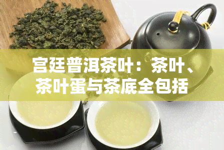 宫廷普洱茶叶：茶叶、茶叶蛋与茶底全包括