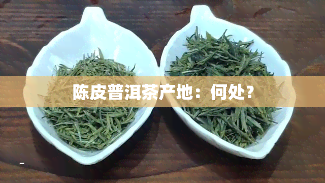 陈皮普洱茶产地：何处？