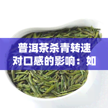 普洱茶杀青转速对口感的影响：如何选择合适的转速？