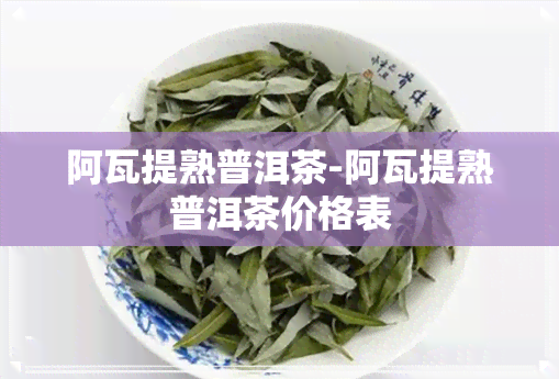 阿瓦提熟普洱茶-阿瓦提熟普洱茶价格表