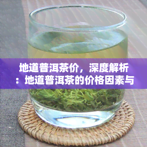 地道普洱茶价，深度解析：地道普洱茶的价格因素与市场行情