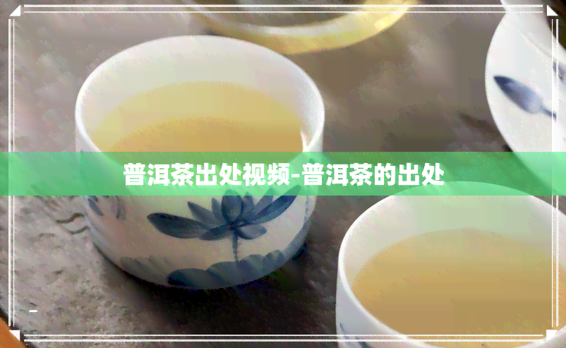 普洱茶出处视频-普洱茶的出处