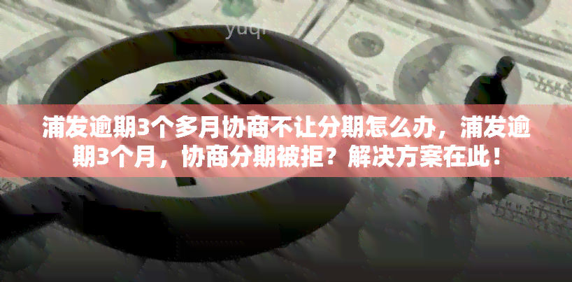 浦发逾期3个多月协商不让分期怎么办，浦发逾期3个月，协商分期被拒？解决方案在此！