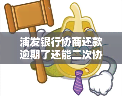 浦发银行协商还款逾期了还能二次协商吗，浦发银行：逾期后是否可以进行二次协商？