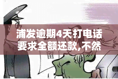 浦发逾期4天打电话要求全额还款,不然就封卡，浦发银行：逾期四天，要求全额还款，否则将封卡！