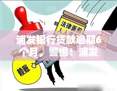 浦发银行贷款逾期6个月，警惕！浦发银行贷款逾期6个月可能带来的严重后果