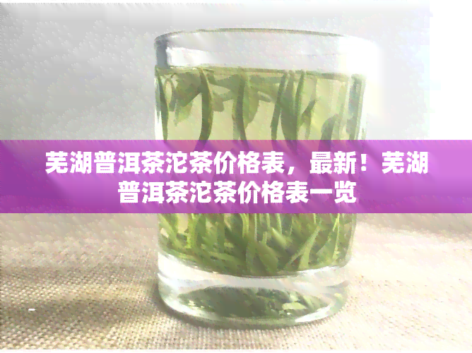 芜湖普洱茶沱茶价格表，最新！芜湖普洱茶沱茶价格表一览