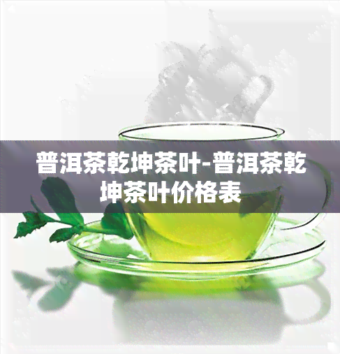 普洱茶乾坤茶叶-普洱茶乾坤茶叶价格表