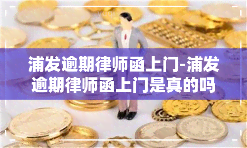 浦发逾期律师函上门-浦发逾期律师函上门是真的吗