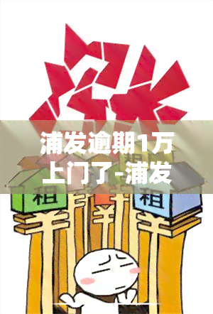 浦发逾期1万上门了-浦发逾期1万上门了吗