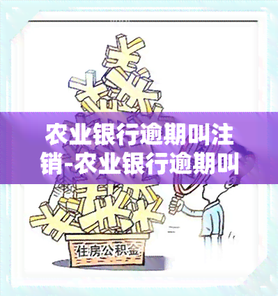 农业银行逾期叫注销-农业银行逾期叫注销吗