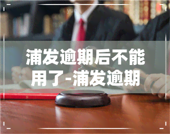 浦发逾期后不能用了-浦发逾期后不能用了吗