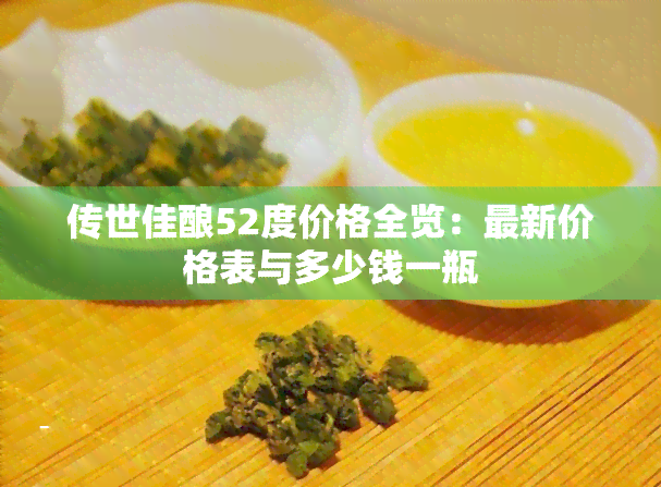 传世佳酿52度价格全览：最新价格表与多少钱一瓶