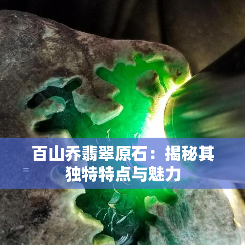 百山乔翡翠原石：揭秘其独特特点与魅力