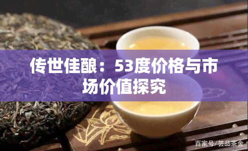 传世佳酿：53度价格与市场价值探究