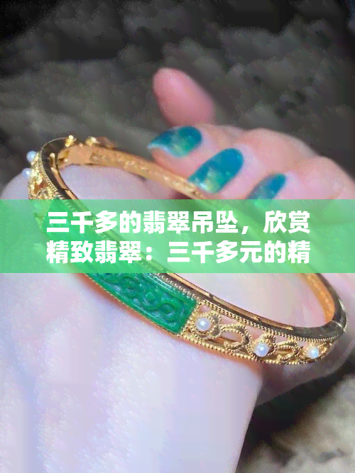 三千多的翡翠吊坠，欣赏精致翡翠：三千多元的精美吊坠，值得拥有！