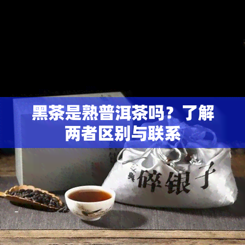 黑茶是熟普洱茶吗？了解两者区别与联系