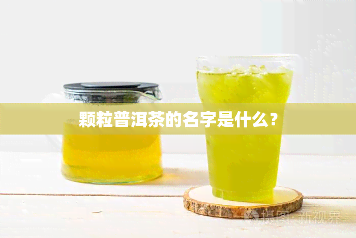 颗粒普洱茶的名字是什么？