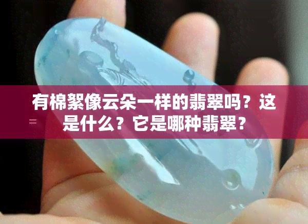 有棉絮像云朵一样的翡翠吗？这是什么？它是哪种翡翠？