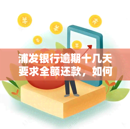 浦发银行逾期十几天要求全额还款，如何协商？