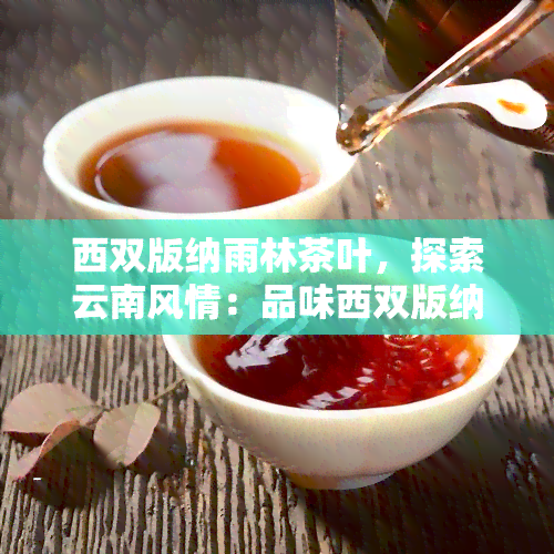 西双版纳雨林茶叶，探索云南风情：品味西双版纳雨林茶叶的独特魅力