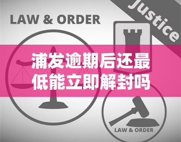 浦发逾期后还更低能立即解封吗？逾期20天仅还更低额如何处理？