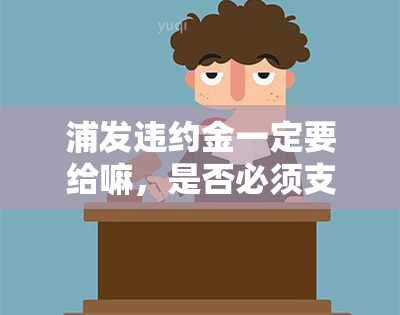 浦发违约金一定要给嘛，是否必须支付浦发银行的违约金？