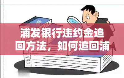 浦发银行违约金追回方法，如何追回浦发银行的违约金？