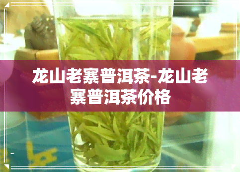 龙山老寨普洱茶-龙山老寨普洱茶价格