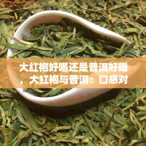 大红袍好喝还是普洱好喝，大红袍与普洱：口感对比，哪一种更胜一筹？