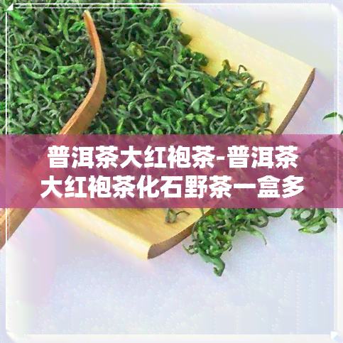 普洱茶大红袍茶-普洱茶大红袍茶化石野茶一盒多少钱啊