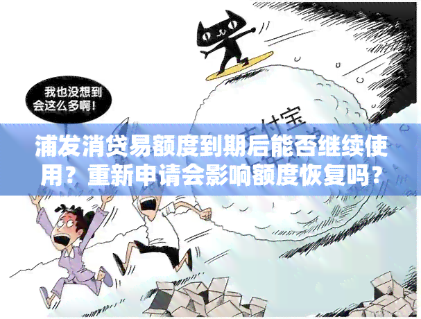 浦发消贷易额度到期后能否继续使用？重新申请会影响额度恢复吗？