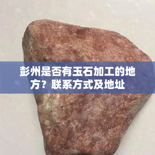 彭州是否有玉石加工的地方？联系方式及地址