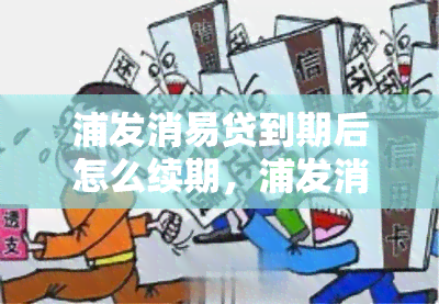 浦发消易贷到期后怎么续期，浦发消易贷到期后如何续期？操作指南在此！