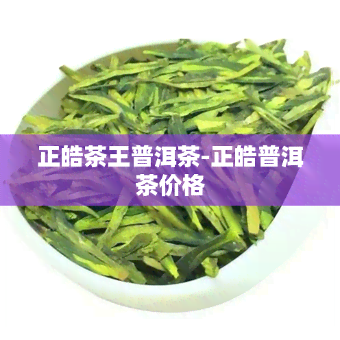 正皓茶王普洱茶-正皓普洱茶价格