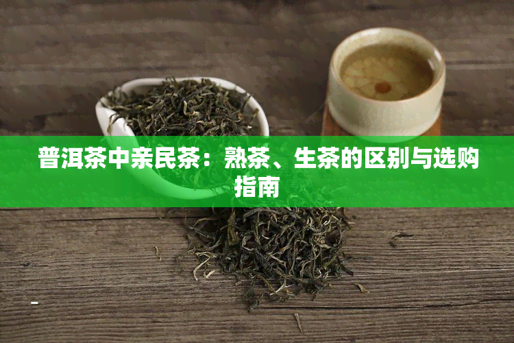 普洱茶中亲民茶：熟茶、生茶的区别与选购指南