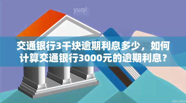 交通银行3千块逾期利息多少，如何计算交通银行3000元的逾期利息？