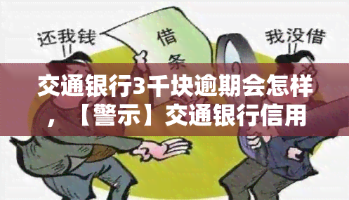 交通银行3千块逾期会怎样，【警示】交通银行信用卡逾期3000元可能带来的后果