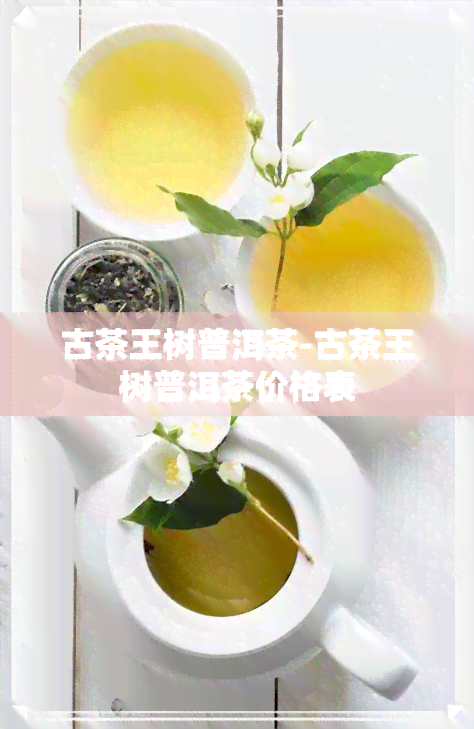 古茶王树普洱茶-古茶王树普洱茶价格表