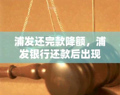 浦发还完款降额，浦发银行还款后出现额度降低的情况，该怎么办？