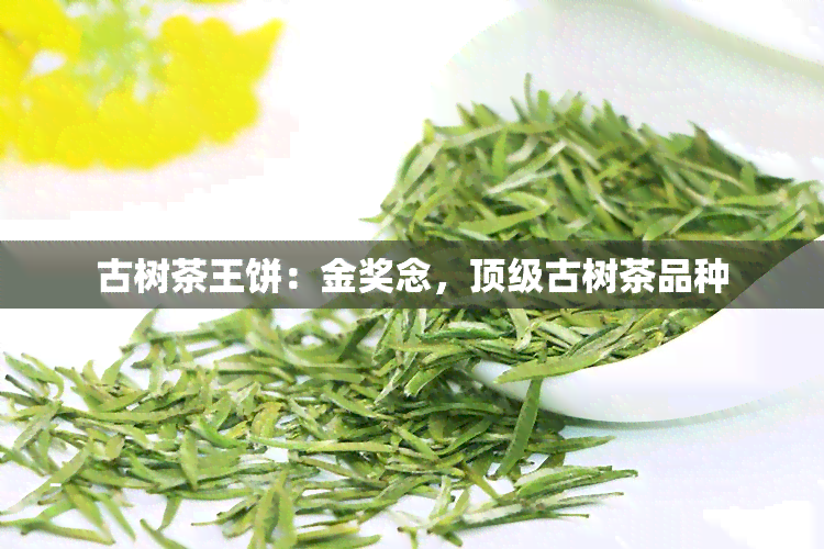 古树茶王饼：金奖念，顶级古树茶品种