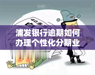 浦发银行逾期如何办理个性化分期业务？流程详解