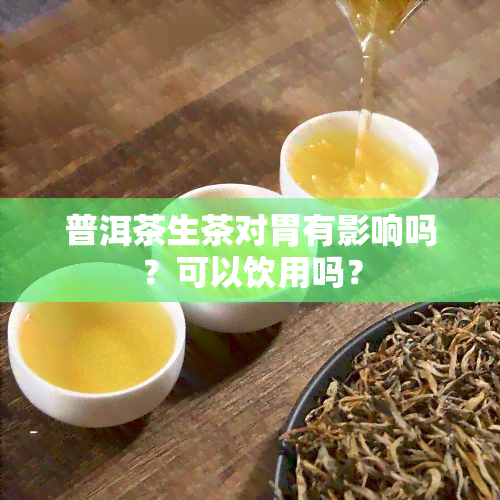 普洱茶生茶对胃有影响吗？可以饮用吗？