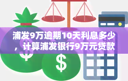 浦发9万逾期10天利息多少，计算浦发银行9万元贷款逾期10天的利息