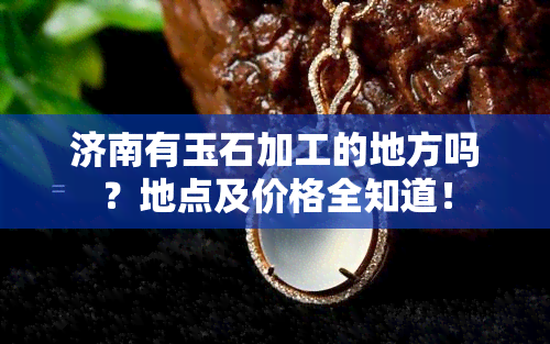 济南有玉石加工的地方吗？地点及价格全知道！