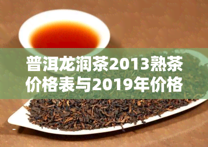 普洱龙润茶2013熟茶价格表与2019年价格对比