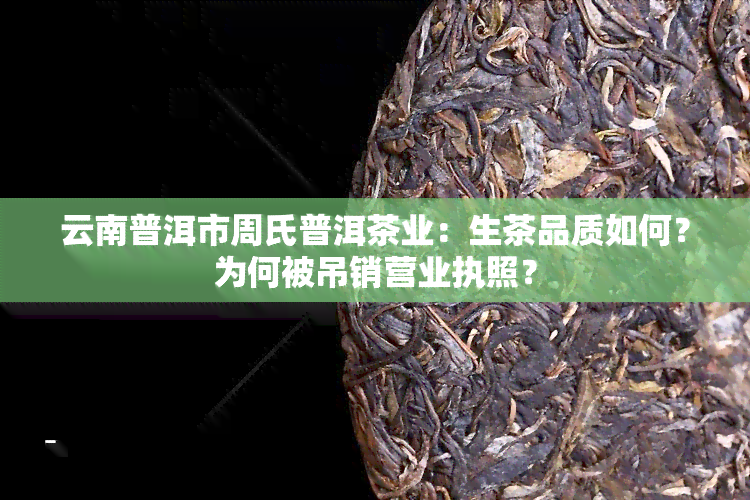 云南普洱市周氏普洱茶业：生茶品质如何？为何被吊销营业执照？